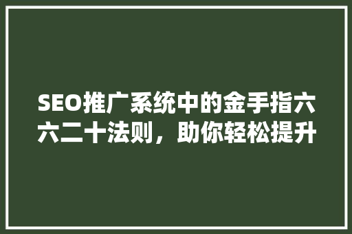 SEO推广系统中的金手指六六二十法则，助你轻松提升网站排名