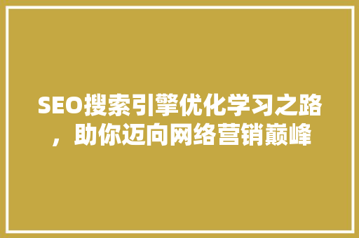 SEO搜索引擎优化学习之路，助你迈向网络营销巅峰