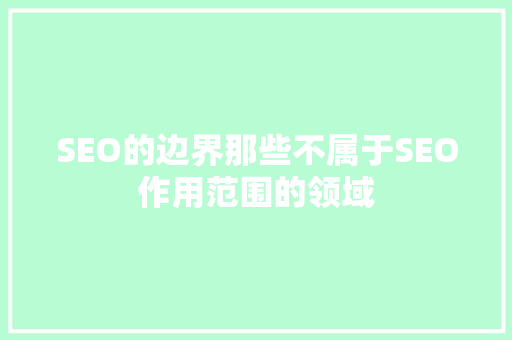 SEO的边界那些不属于SEO作用范围的领域