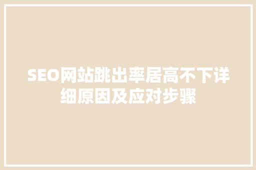 SEO网站跳出率居高不下详细原因及应对步骤