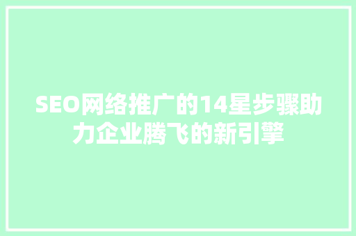 SEO网络推广的14星步骤助力企业腾飞的新引擎
