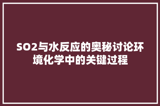 SO2与水反应的奥秘讨论环境化学中的关键过程