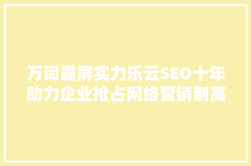万词霸屏实力乐云SEO十年助力企业抢占网络营销制高点