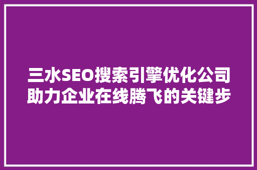 三水SEO搜索引擎优化公司助力企业在线腾飞的关键步骤