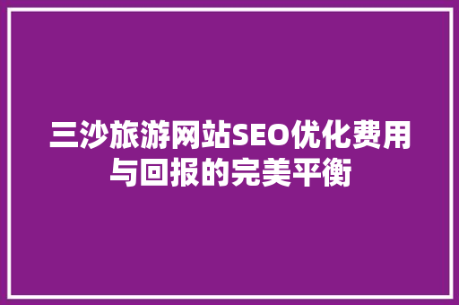 三沙旅游网站SEO优化费用与回报的完美平衡