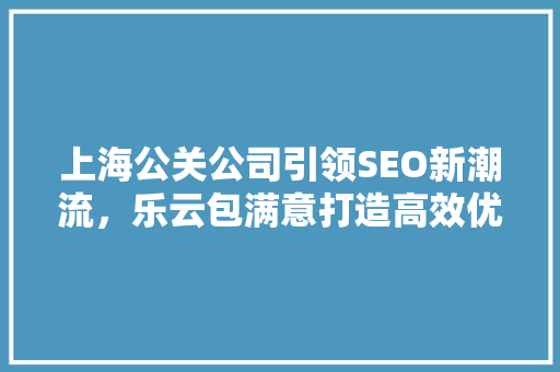 上海公关公司引领SEO新潮流，乐云包满意打造高效优化方法