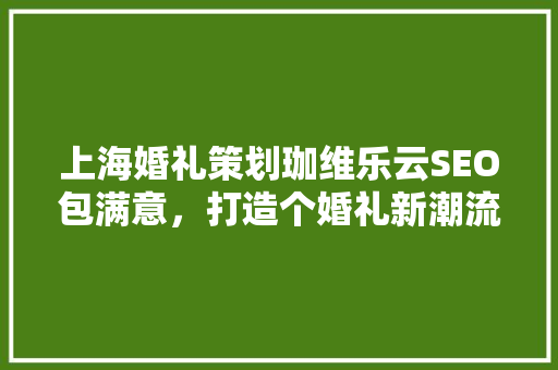上海婚礼策划珈维乐云SEO包满意，打造个婚礼新潮流
