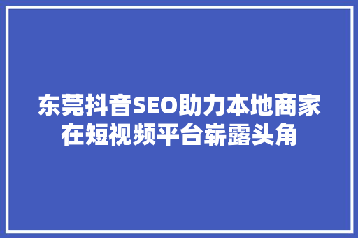 东莞抖音SEO助力本地商家在短视频平台崭露头角