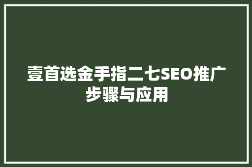 壹首选金手指二七SEO推广步骤与应用