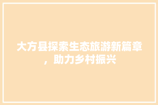 大方县探索生态旅游新篇章，助力乡村振兴