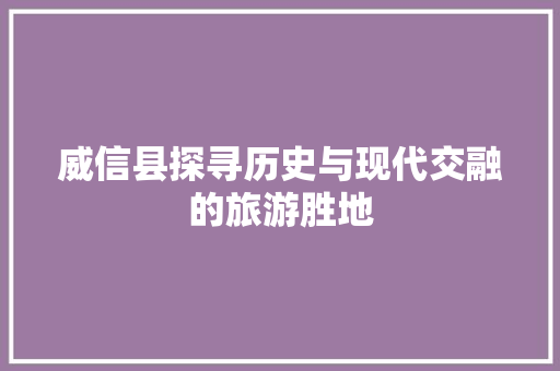 威信县探寻历史与现代交融的旅游胜地