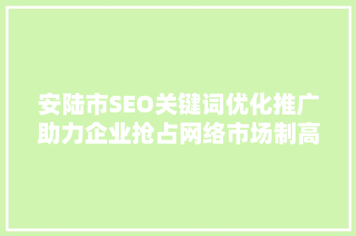 安陆市SEO关键词优化推广助力企业抢占网络市场制高点