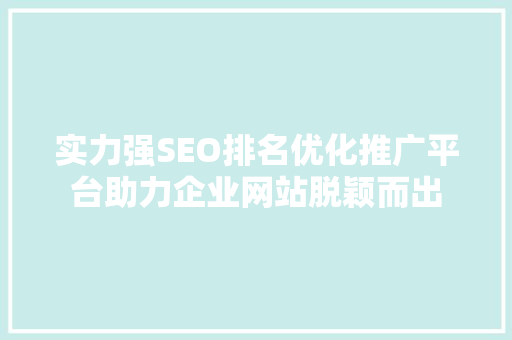实力强SEO排名优化推广平台助力企业网站脱颖而出