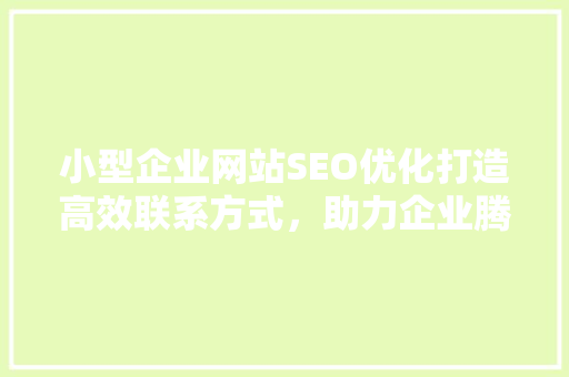 小型企业网站SEO优化打造高效联系方式，助力企业腾飞
