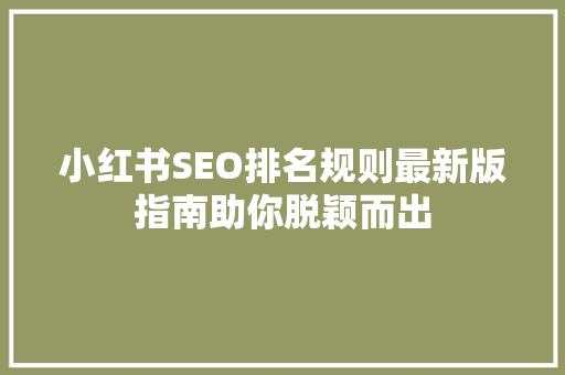 小红书SEO排名规则最新版指南助你脱颖而出