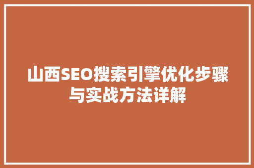 山西SEO搜索引擎优化步骤与实战方法详解