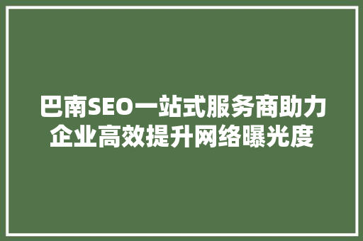 巴南SEO一站式服务商助力企业高效提升网络曝光度