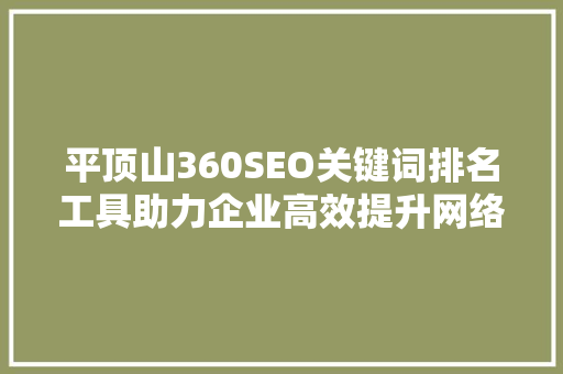 平顶山360SEO关键词排名工具助力企业高效提升网络曝光度