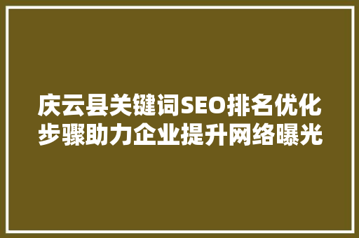 庆云县关键词SEO排名优化步骤助力企业提升网络曝光度