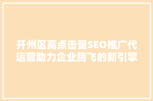 开州区高点击量SEO推广代运营助力企业腾飞的新引擎