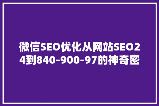 微信SEO优化从网站SEO24到840-900-97的神奇密码