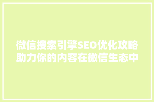微信搜索引擎SEO优化攻略助力你的内容在微信生态中脱颖而出
