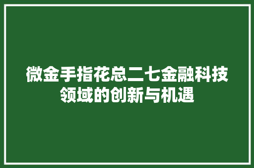 微金手指花总二七金融科技领域的创新与机遇