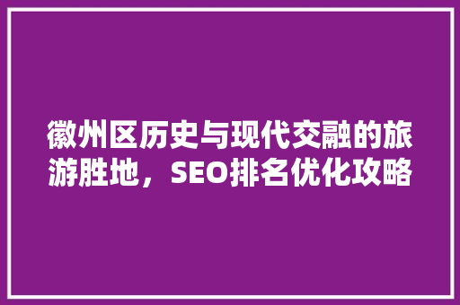 徽州区历史与现代交融的旅游胜地，SEO排名优化攻略