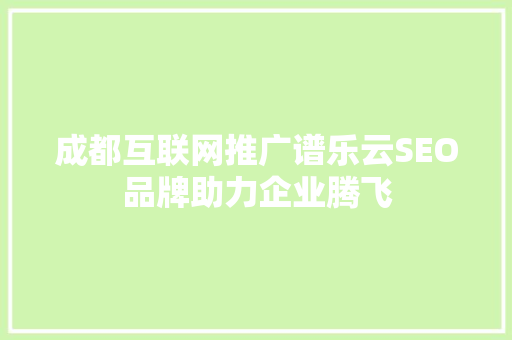 成都互联网推广谱乐云SEO品牌助力企业腾飞