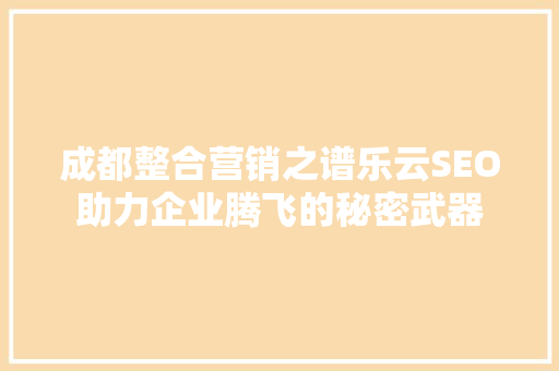 成都整合营销之谱乐云SEO助力企业腾飞的秘密武器