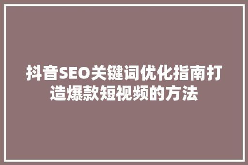 抖音SEO关键词优化指南打造爆款短视频的方法