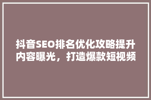 抖音SEO排名优化攻略提升内容曝光，打造爆款短视频