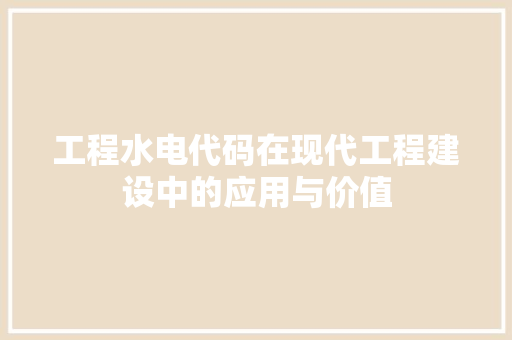 工程水电代码在现代工程建设中的应用与价值