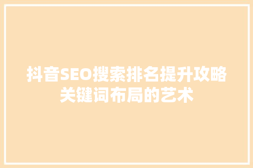 抖音SEO搜索排名提升攻略关键词布局的艺术