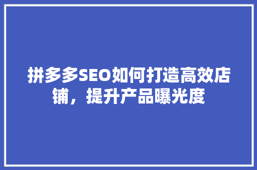 拼多多SEO如何打造高效店铺，提升产品曝光度