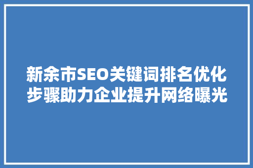 新余市SEO关键词排名优化步骤助力企业提升网络曝光度