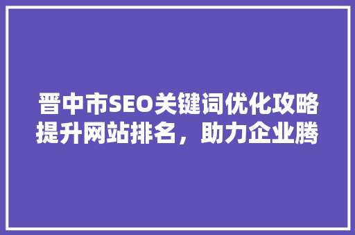 晋中市SEO关键词优化攻略提升网站排名，助力企业腾飞