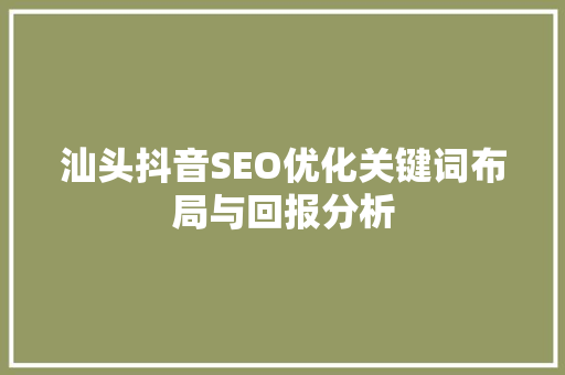 汕头抖音SEO优化关键词布局与回报分析