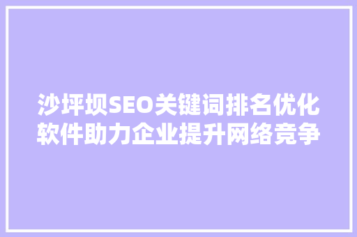 沙坪坝SEO关键词排名优化软件助力企业提升网络竞争力