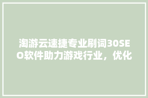 淘游云速捷专业刷词30SEO软件助力游戏行业，优化关键词步骤新篇章