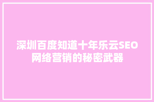 深圳百度知道十年乐云SEO网络营销的秘密武器