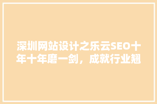 深圳网站设计之乐云SEO十年十年磨一剑，成就行业翘楚