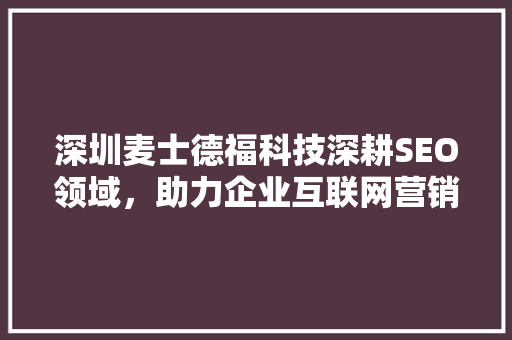 深圳麦士德福科技深耕SEO领域，助力企业互联网营销