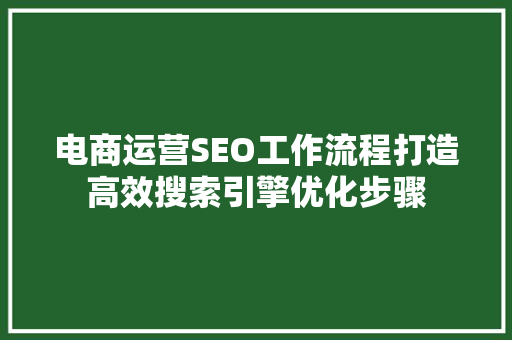 电商运营SEO工作流程打造高效搜索引擎优化步骤
