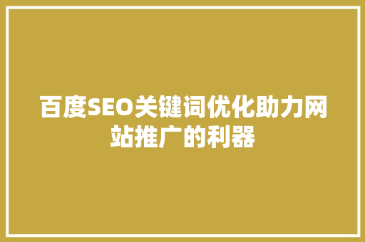 百度SEO关键词优化助力网站推广的利器