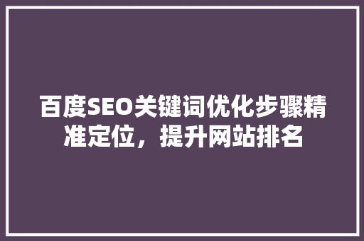 百度SEO关键词优化步骤精准定位，提升网站排名