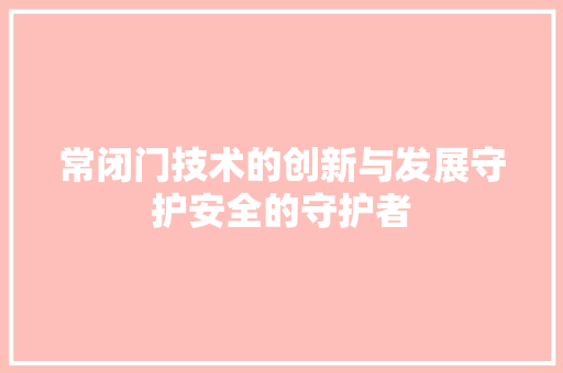 常闭门技术的创新与发展守护安全的守护者