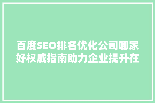 百度SEO排名优化公司哪家好权威指南助力企业提升在线竞争力