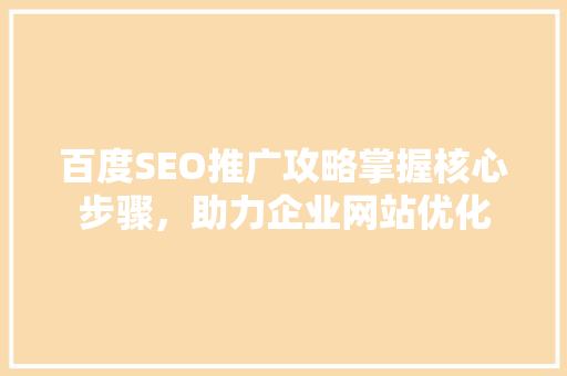 百度SEO推广攻略掌握核心步骤，助力企业网站优化