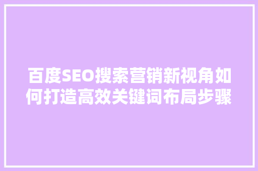 百度SEO搜索营销新视角如何打造高效关键词布局步骤